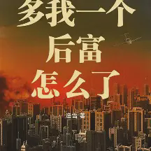 多我一个后富怎么了小说全本免费下载-多我一个后富怎么了txt最新章节免费下载阅读